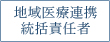 地域医療連携統括責任者