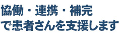 協働・連携・補完で患者さんを支援します