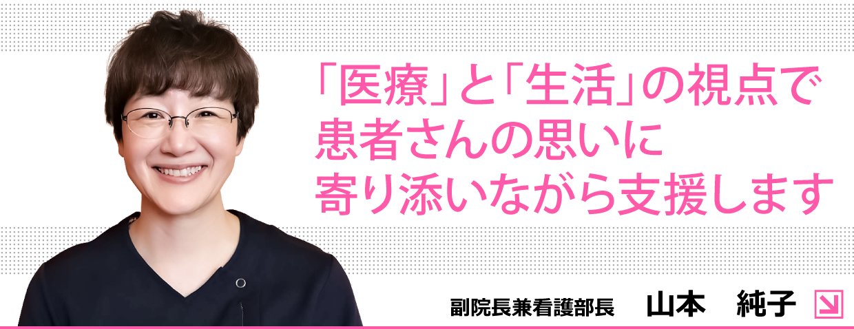 「医療」と「生活」の視点で患者さんの思いに寄り添いながら支援します